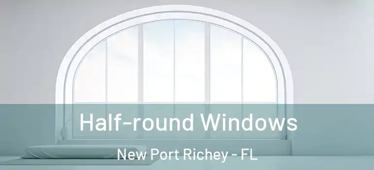  Half-round Windows New Port Richey - FL